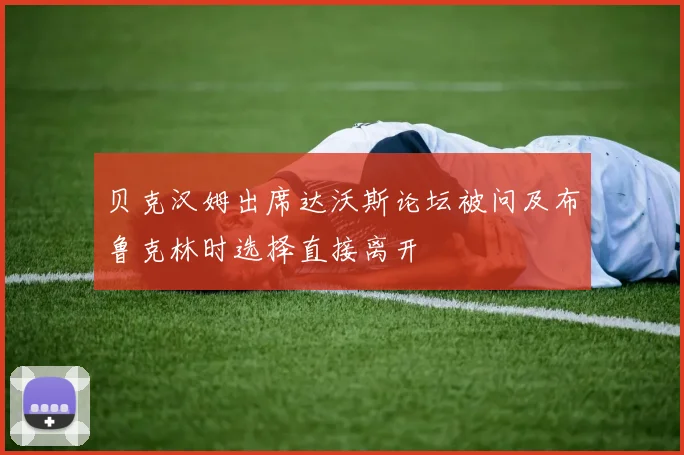 贝克汉姆出席达沃斯论坛被问及布鲁克林时选择直接离开