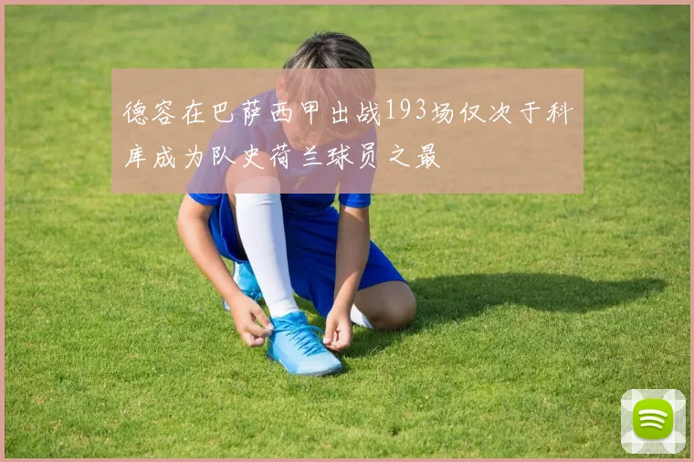 德容在巴萨西甲出战193场仅次于科库成为队史荷兰球员之最