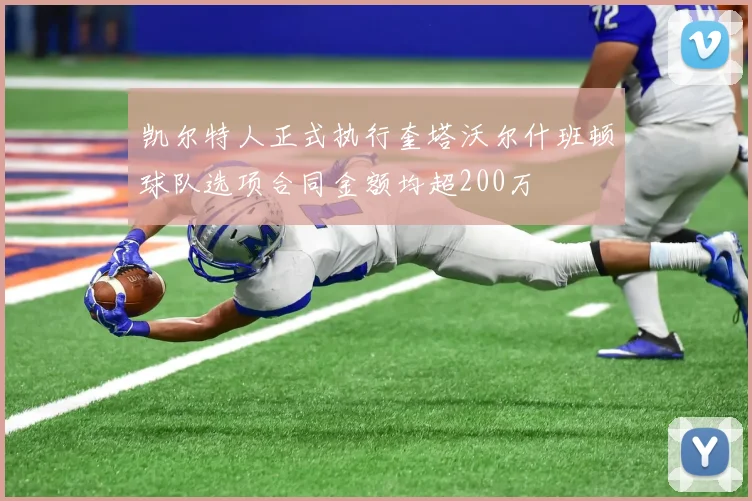 凯尔特人正式执行奎塔沃尔什班顿球队选项合同金额均超200万