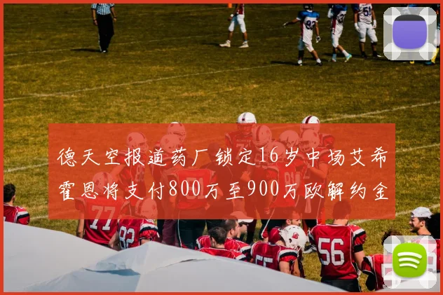德天空报道药厂锁定16岁中场艾希霍恩将支付800万至900万欧解约金