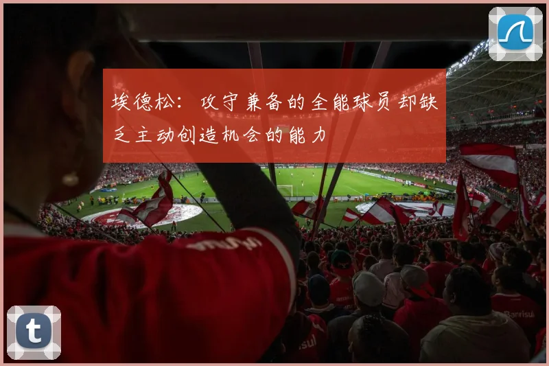 埃德松：攻守兼备的全能球员却缺乏主动创造机会的能力