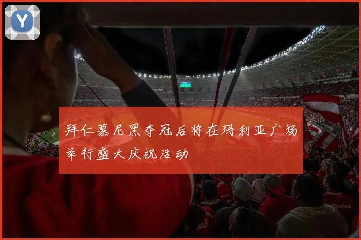 拜仁慕尼黑夺冠后将在玛利亚广场举行盛大庆祝活动